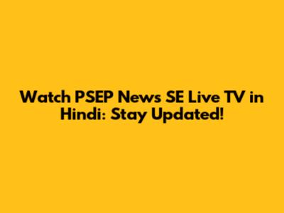 Watch PSEP News SE Live TV in Hindi: Stay Updated!