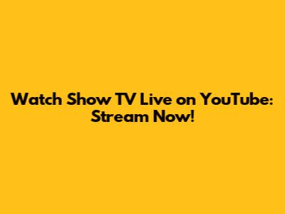 Watch Show TV Live on YouTube: Stream Now!