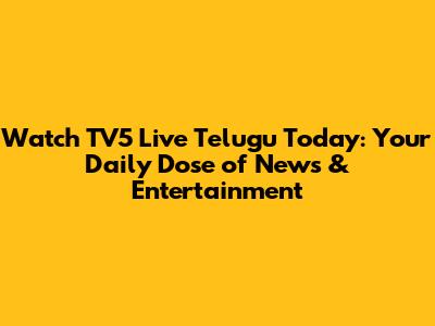 Watch TV5 Live Telugu Today: Your Daily Dose of News & Entertainment