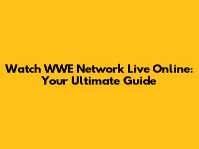 Watch WWE Network Live Online: Your Ultimate Guide