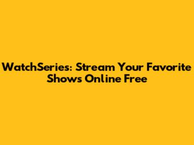 WatchSeries: Stream Your Favorite Shows Online Free