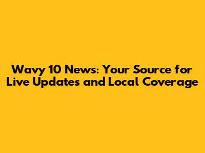 Wavy 10 News: Your Source for Live Updates and Local Coverage