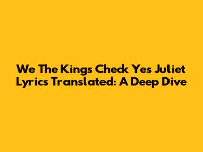 We The Kings' 'Check Yes Juliet' Lyrics Translated: A Deep Dive