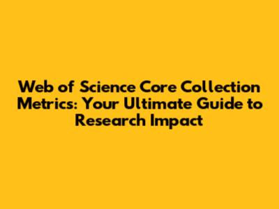 Web of Science Core Collection Metrics: Your Ultimate Guide to Research Impact