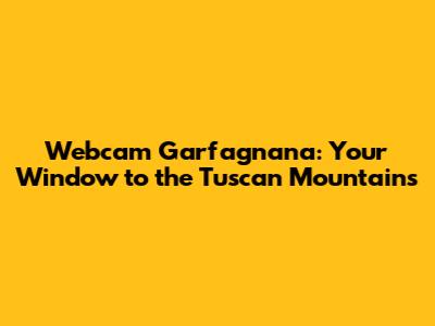 Webcam Garfagnana: Your Window to the Tuscan Mountains