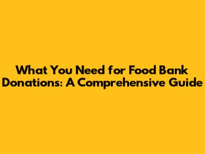 What You Need for Food Bank Donations: A Comprehensive Guide