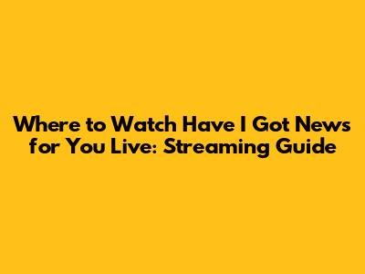 Where to Watch Have I Got News for You Live: Streaming Guide