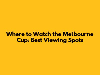 Where to Watch the Melbourne Cup: Best Viewing Spots