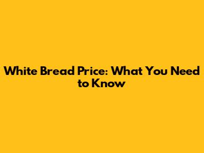 White Bread Price: What You Need to Know