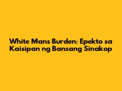 White Man's Burden: Epekto sa Kaisipan ng Bansang Sinakop