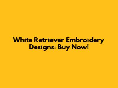 White Retriever Embroidery Designs: Buy Now!