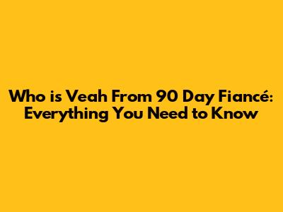 Who is Veah From 90 Day Fiancé: Everything You Need to Know