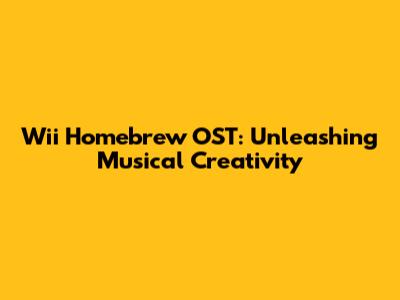 Wii Homebrew OST: Unleashing Musical Creativity