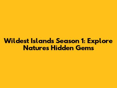 Wildest Islands Season 1: Explore Nature's Hidden Gems