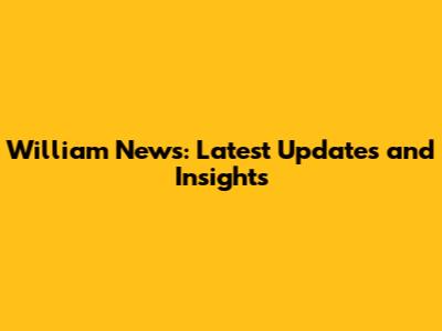 William News: Latest Updates and Insights