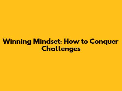 Winning Mindset: How to Conquer Challenges