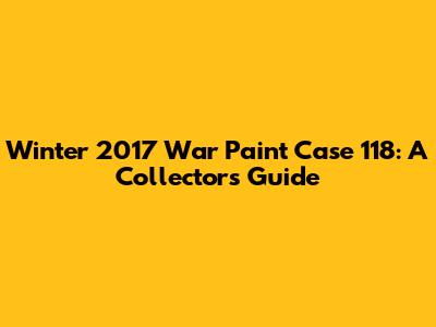 Winter 2017 War Paint Case 118: A Collector's Guide
