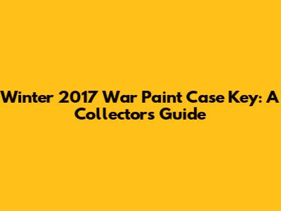 Winter 2017 War Paint Case Key: A Collector's Guide