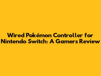 Wired Pokémon Controller for Nintendo Switch: A Gamer's Review