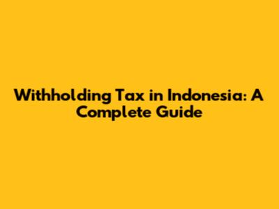 Withholding Tax in Indonesia: A Complete Guide
