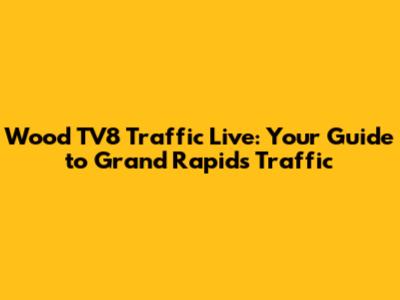 Wood TV8 Traffic Live: Your Guide to Grand Rapids Traffic
