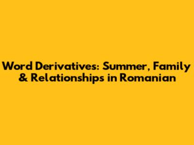 Word Derivatives: Summer, Family & Relationships in Romanian