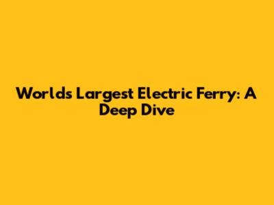 World's Largest Electric Ferry: A Deep Dive