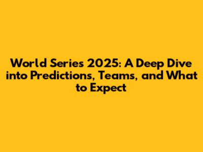 World Series 2025: A Deep Dive into Predictions, Teams, and What to Expect