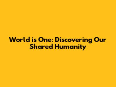 World is One: Discovering Our Shared Humanity