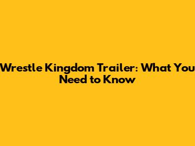 Wrestle Kingdom Trailer: What You Need to Know