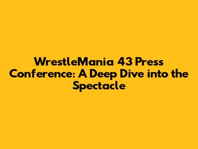 WrestleMania 43 Press Conference: A Deep Dive into the Spectacle