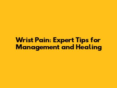 Wrist Pain: Expert Tips for Management and Healing