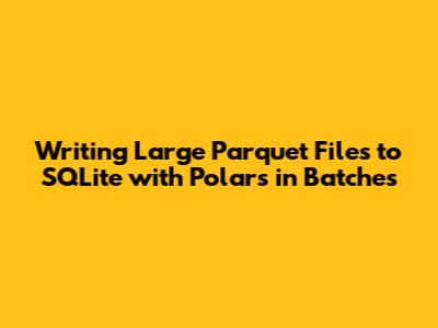 Writing Large Parquet Files to SQLite with Polars in Batches