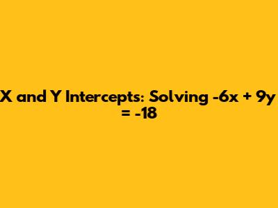 X and Y Intercepts: Solving -6x + 9y = -18
