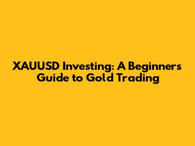 XAUUSD Investing: A Beginner's Guide to Gold Trading