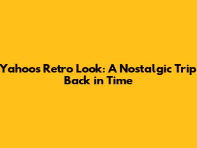 Yahoo's Retro Look: A Nostalgic Trip Back in Time