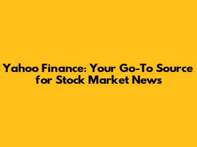 Yahoo Finance: Your Go-To Source for Stock Market News