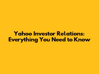 Yahoo Investor Relations: Everything You Need to Know