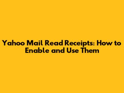 Yahoo Mail Read Receipts: How to Enable and Use Them