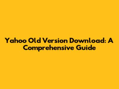Yahoo Old Version Download: A Comprehensive Guide