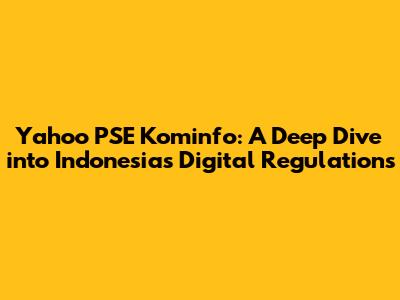 Yahoo PSE Kominfo: A Deep Dive into Indonesia's Digital Regulations