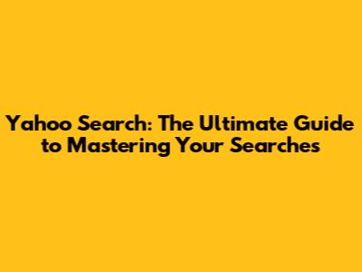 Yahoo Search: The Ultimate Guide to Mastering Your Searches
