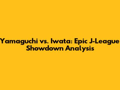 Yamaguchi vs. Iwata: Epic J-League Showdown Analysis