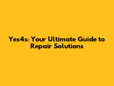 Yes4s: Your Ultimate Guide to Repair Solutions