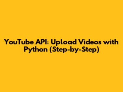 YouTube API: Upload Videos with Python (Step-by-Step)