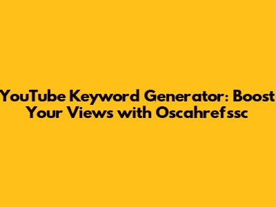 YouTube Keyword Generator: Boost Your Views with Oscahrefssc