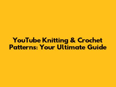 YouTube Knitting & Crochet Patterns: Your Ultimate Guide