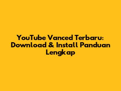 YouTube Vanced Terbaru: Download & Install Panduan Lengkap