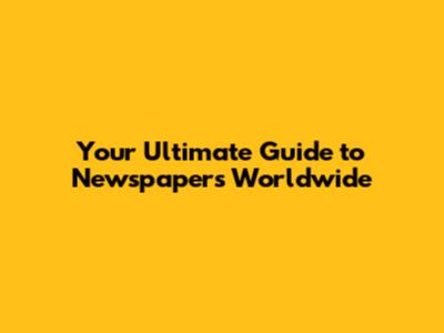 Your Ultimate Guide to Newspapers Worldwide