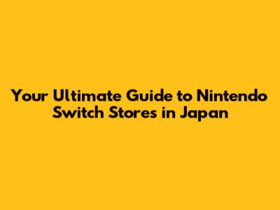 Your Ultimate Guide to Nintendo Switch Stores in Japan